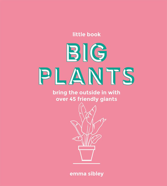 Little Book, Big Plants: Bring the Outside in with 45 Friendly Giants